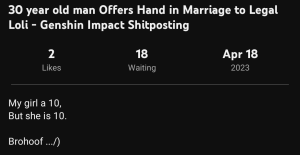 A screenshot of Earl Dube's Genshin Impact livestream titled, "30 year old man offers hand in marriage to Legal Loli - Genshin Impact Shitposting". The stream has 2 likes, and 18 people waiting in the queue for the stream to begin. Earl alarmingly states in the description, "My girl is a 10, but she is 10. Brohoof" Brohoof is the way some My Little Pony: Friendship Is Magic fans refer to the "brofist" hand gesture.